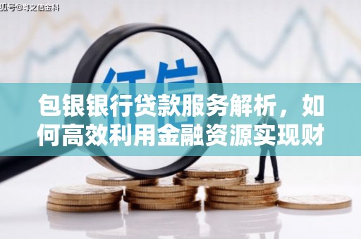 历下包银银行贷款服务解析，如何高效利用金融资源实现财富增长