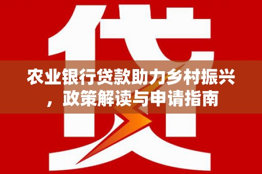汕尾农业银行贷款助力乡村振兴，政策解读与申请指南