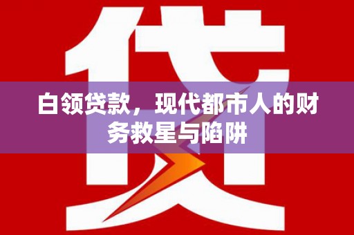 东乌旗白领贷款，现代都市人的财务救星与陷阱