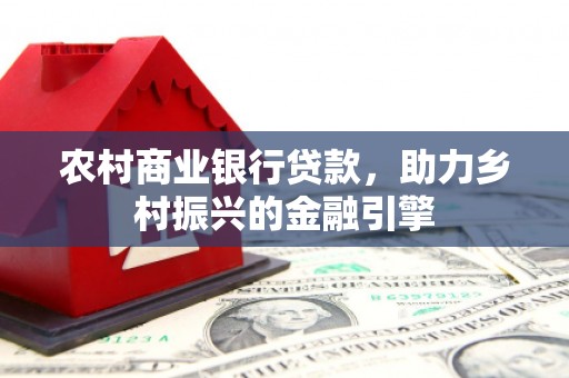 乳源农村商业银行贷款，助力乡村振兴的金融引擎