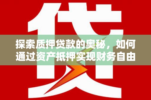 贵溪探索质押贷款的奥秘，如何通过资产抵押实现财务自由