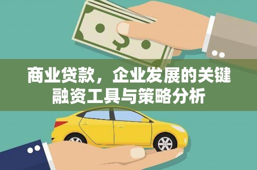 恒春商业贷款，企业发展的关键融资工具与策略分析