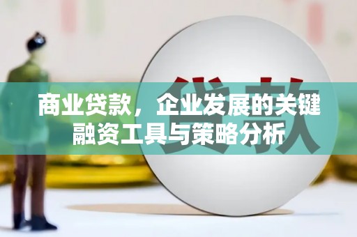 三重商业贷款，企业发展的关键融资工具与策略分析