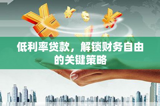 柳营低利率贷款，解锁财务自由的关键策略