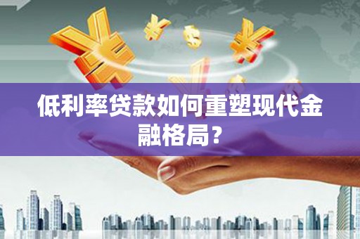 乌伊岭低利率贷款如何重塑现代金融格局？