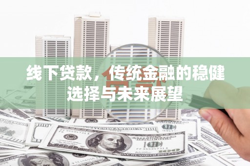 新会线下贷款，传统金融的稳健选择与未来展望