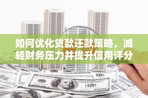 集集如何优化贷款还款策略，减轻财务压力并提升信用评分