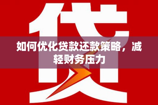 雄县如何优化贷款还款策略，减轻财务压力