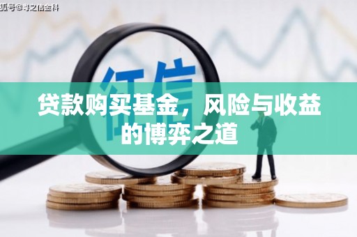 三门峡贷款购买基金，风险与收益的博弈之道