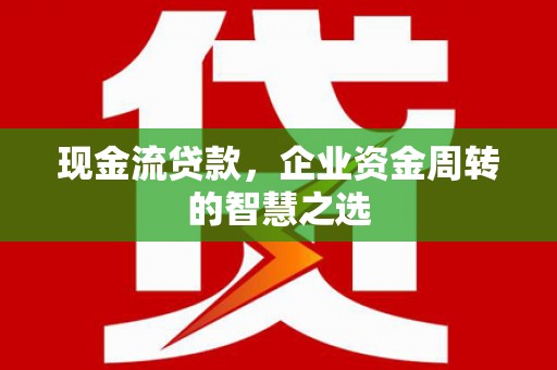桃城现金流贷款，企业资金周转的智慧之选