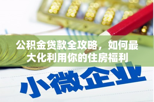 迪庆公积金贷款全攻略，如何最大化利用你的住房福利