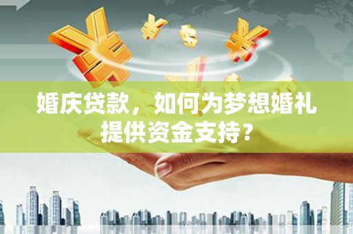 蓝山婚庆贷款，如何为梦想婚礼提供资金支持？