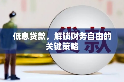 佛山低息贷款，解锁财务自由的关键策略