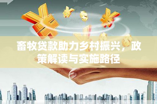 台安畜牧贷款助力乡村振兴，政策解读与实施路径