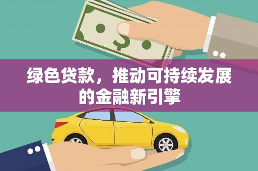 甘孜绿色贷款，推动可持续发展的金融新引擎
