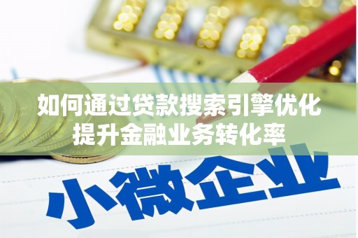 卓溪如何通过贷款搜索引擎优化提升金融业务转化率