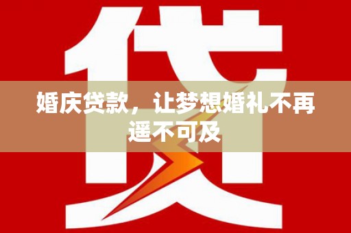 新北婚庆贷款，让梦想婚礼不再遥不可及