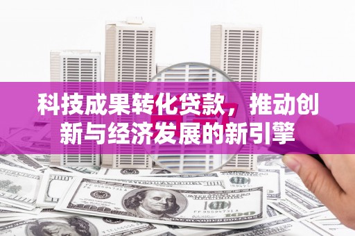 炉霍科技成果转化贷款，推动创新与经济发展的新引擎