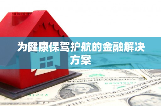 涧西为健康保驾护航的金融解决方案