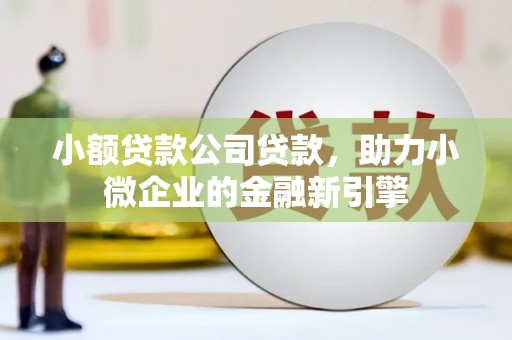 石岐小额贷款公司贷款，助力小微企业的金融新引擎