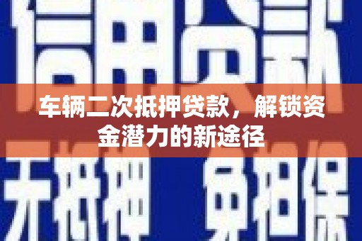 徐州车辆二次抵押贷款，解锁资金潜力的新途径