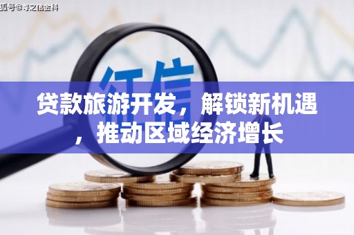 卑南贷款旅游开发，解锁新机遇，推动区域经济增长