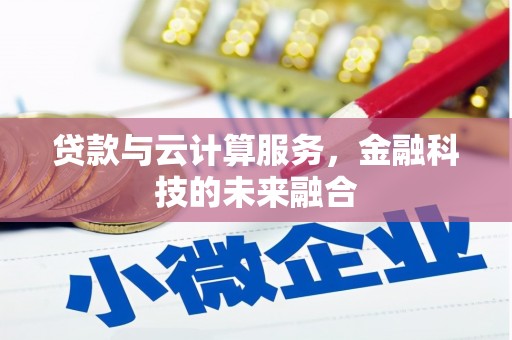 历城贷款与云计算服务，金融科技的未来融合