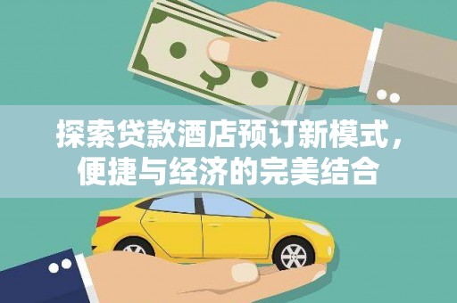 佛坪探索贷款酒店预订新模式，便捷与经济的完美结合