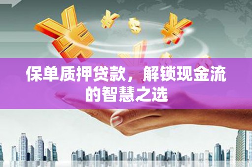 玉州保单质押贷款，解锁现金流的智慧之选