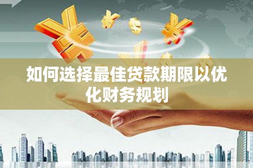 惠民如何选择最佳贷款期限以优化财务规划