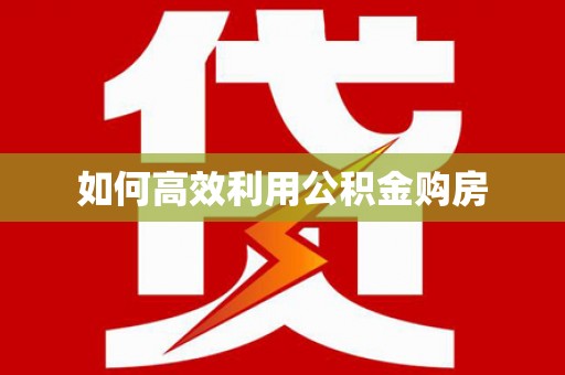 赣县如何高效利用公积金购房