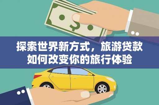 彰化探索世界新方式，旅游贷款如何改变你的旅行体验