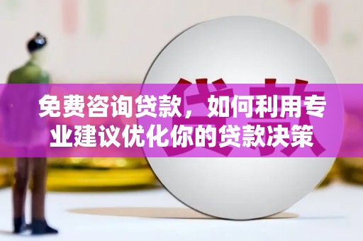 隆回免费咨询贷款，如何利用专业建议优化你的贷款决策