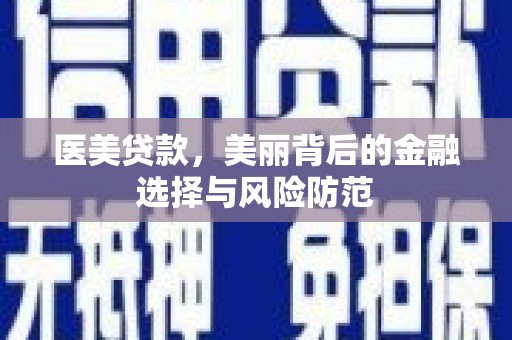 陵川医美贷款，美丽背后的金融选择与风险防范