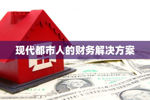 鄱阳现代都市人的财务解决方案