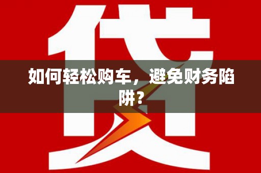 双滦如何轻松购车，避免财务陷阱？