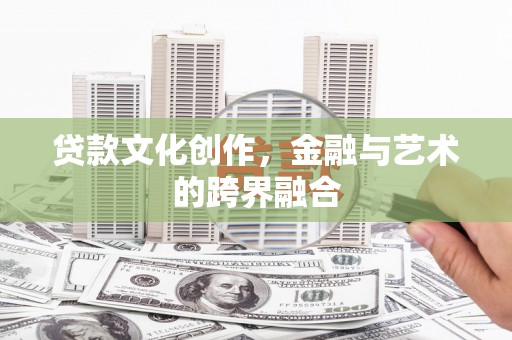 福田贷款文化创作，金融与艺术的跨界融合
