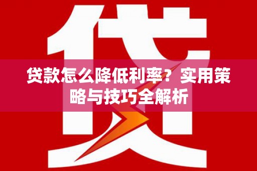 静海贷款怎么降低利率？实用策略与技巧全解析